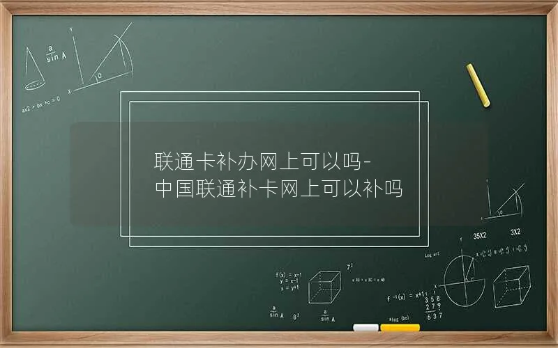 联通卡补办网上可以吗-中国联通补卡网上可以补吗