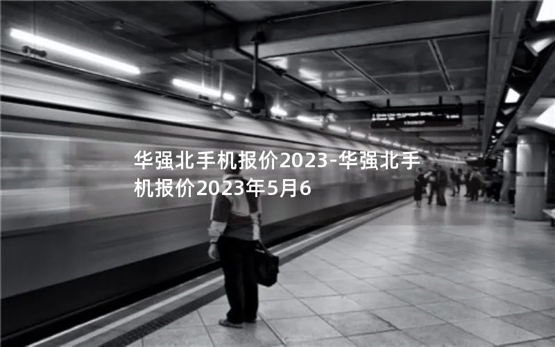 华强北手机报价2023-华强北手机报价2023年5月6