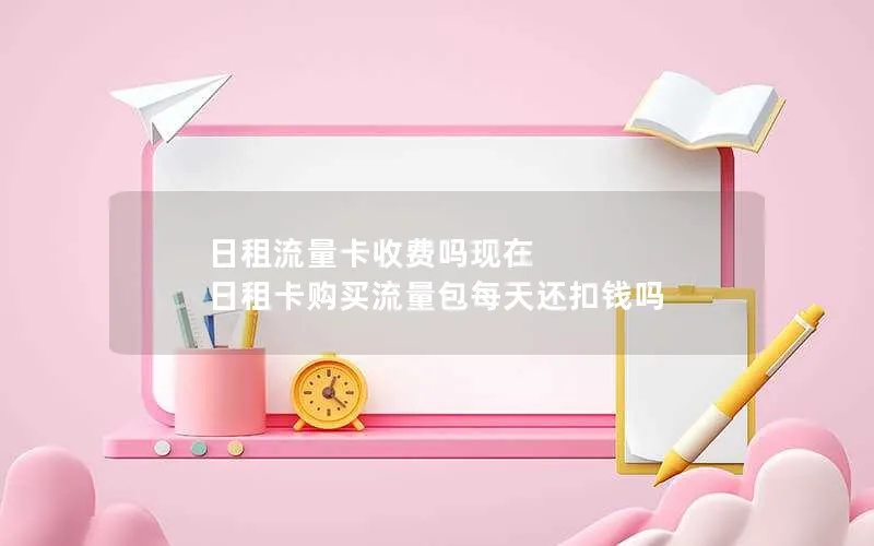 日租流量卡收费吗现在 日租卡购买流量包每天还扣钱吗