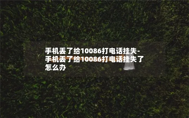 手机丢了给10086打电话挂失-手机丢了给10086打电话挂失了怎么办