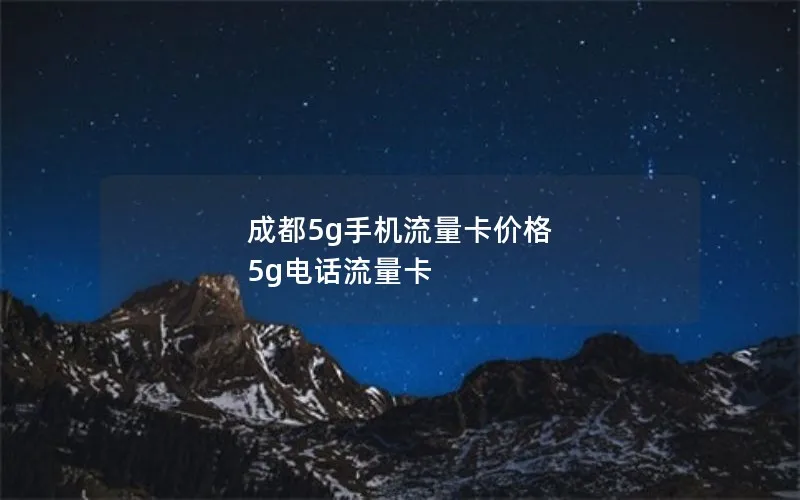 成都5g手机流量卡价格 5g电话流量卡