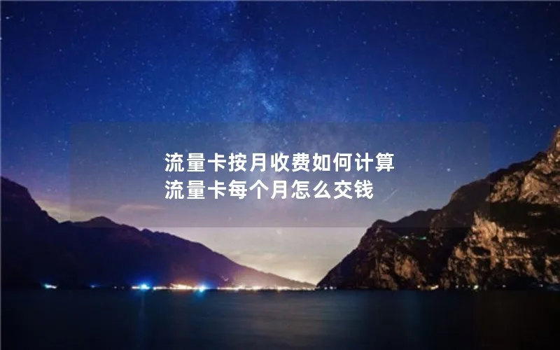 流量卡按月收费如何计算 流量卡每个月怎么交钱