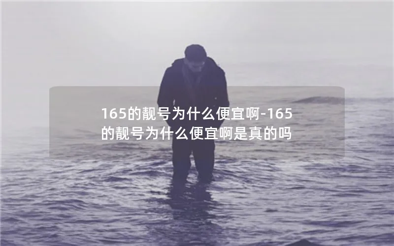 165的靓号为什么便宜啊-165的靓号为什么便宜啊是真的吗