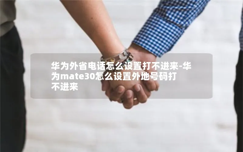 华为外省电话怎么设置打不进来-华为mate30怎么设置外地号码打不进来