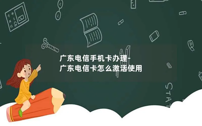 广东电信手机卡办理-广东电信卡怎么激活使用