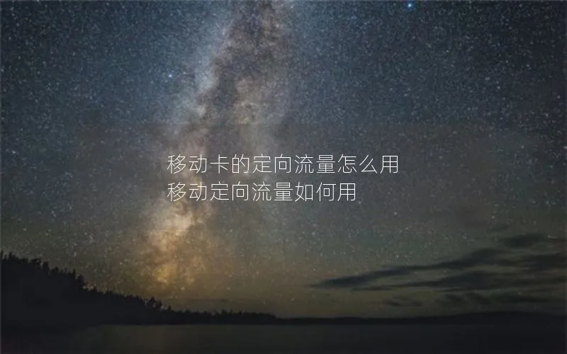 移动卡的定向流量怎么用 移动定向流量如何用