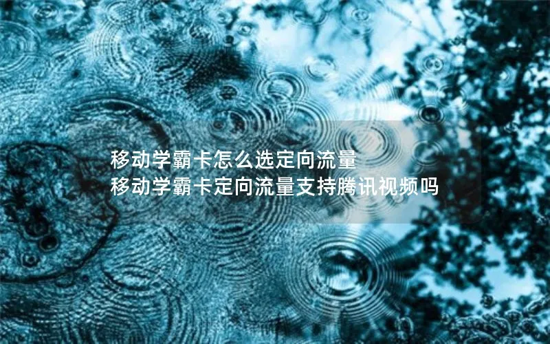 移动学霸卡怎么选定向流量 移动学霸卡定向流量支持腾讯视频吗