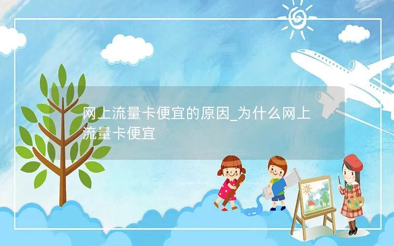 网上流量卡便宜的原因_为什么网上流量卡便宜