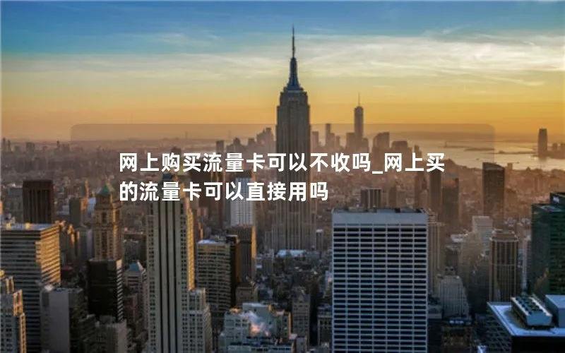 网上购买流量卡可以不收吗_网上买的流量卡可以直接用吗