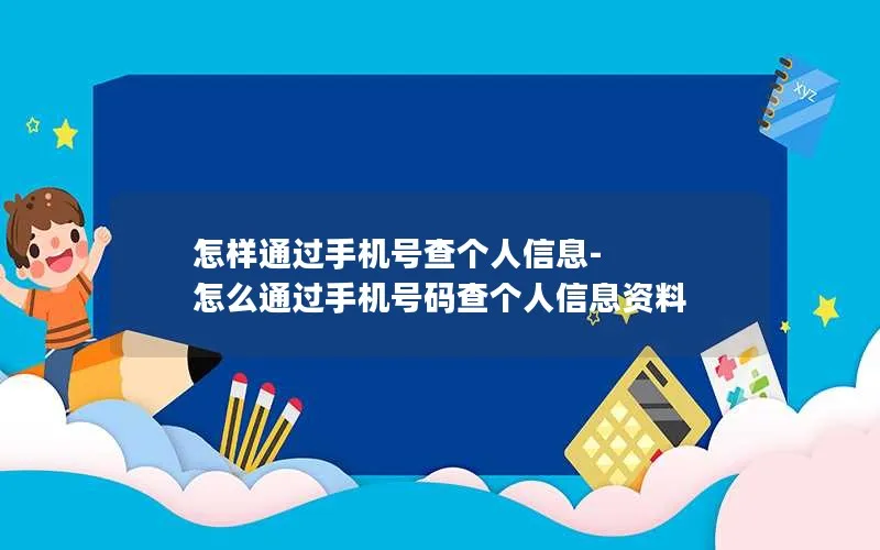 怎样通过手机号查个人信息-怎么通过手机号码查个人信息资料