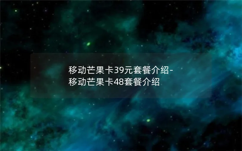 移动芒果卡39元套餐介绍-移动芒果卡48套餐介绍