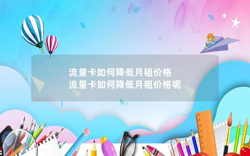 流量卡如何降低月租价格 流量卡如何降低月租价格呢