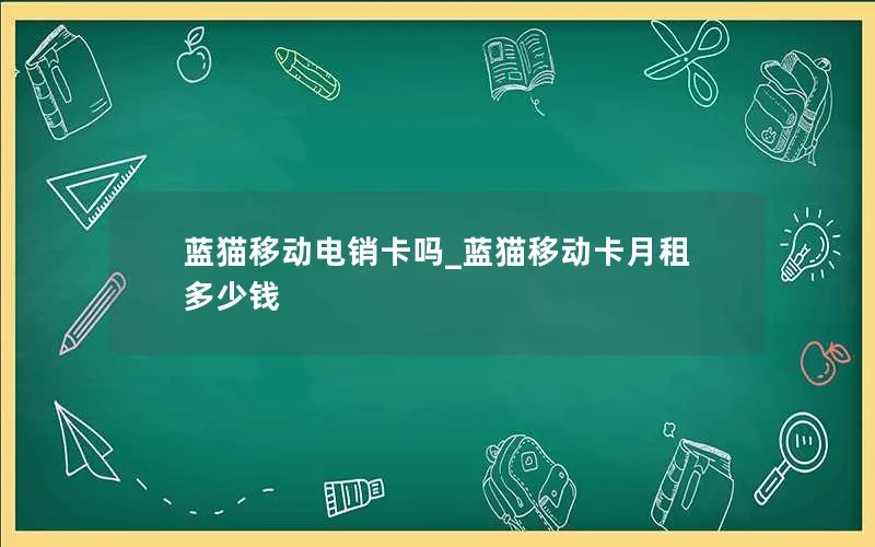 蓝猫移动电销卡吗_蓝猫移动卡月租多少钱