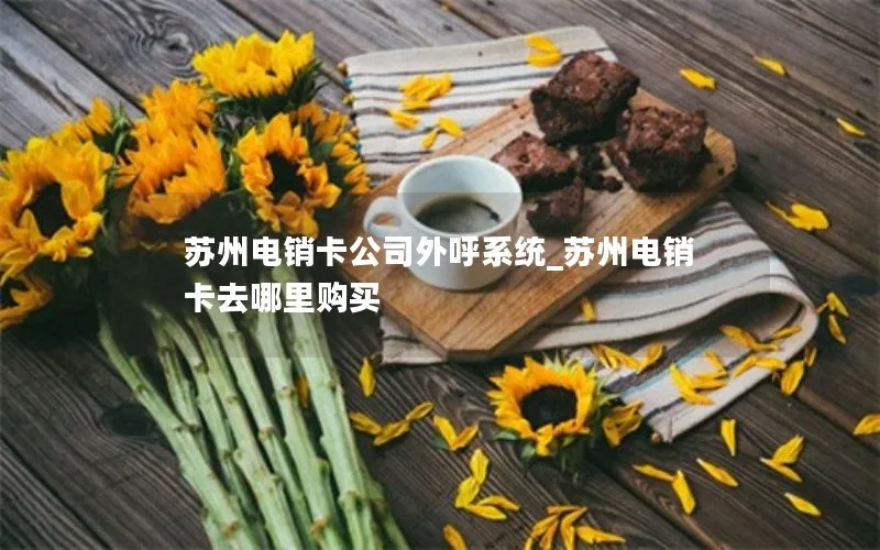 苏州电销卡公司外呼系统_苏州电销卡去哪里购买