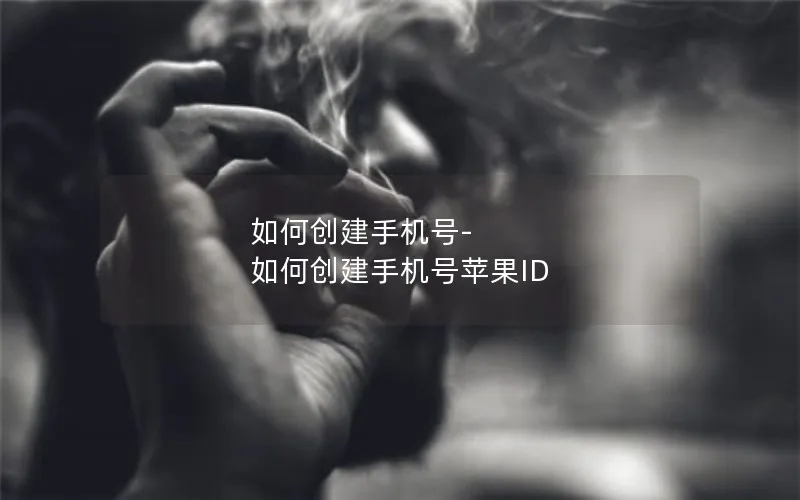 如何创建手机号-如何创建手机号苹果ID