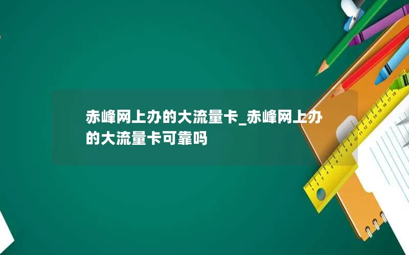 赤峰网上办的大流量卡_赤峰网上办的大流量卡可靠吗