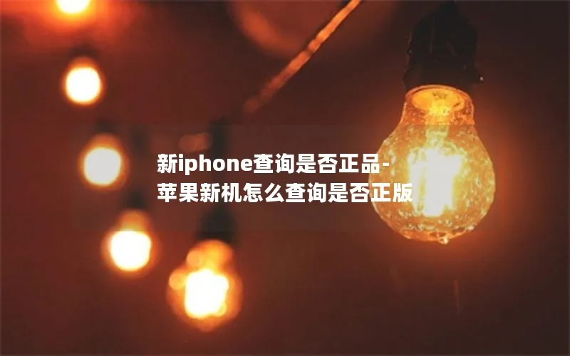 新iphone查询是否正品-苹果新机怎么查询是否正版