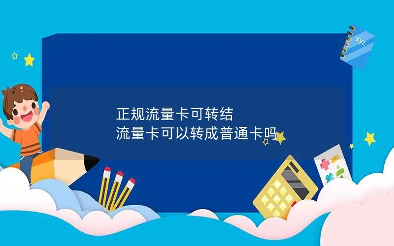 正规流量卡可转结 流量卡可以转成普通卡吗