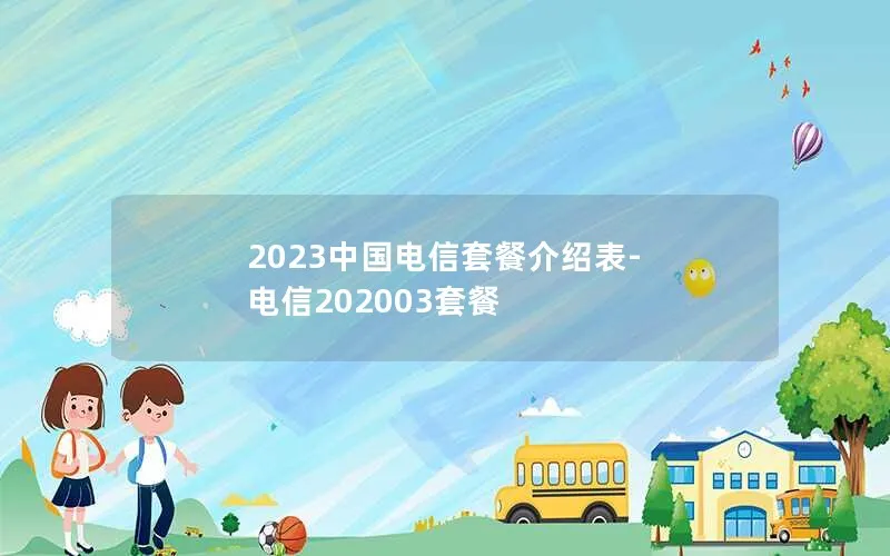 2023中国电信套餐介绍表-电信202003套餐