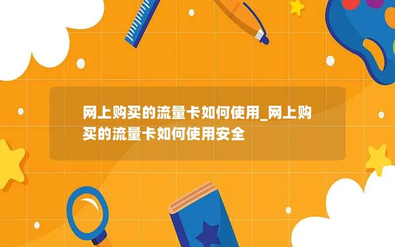 网上购买的流量卡如何使用_网上购买的流量卡如何使用安全