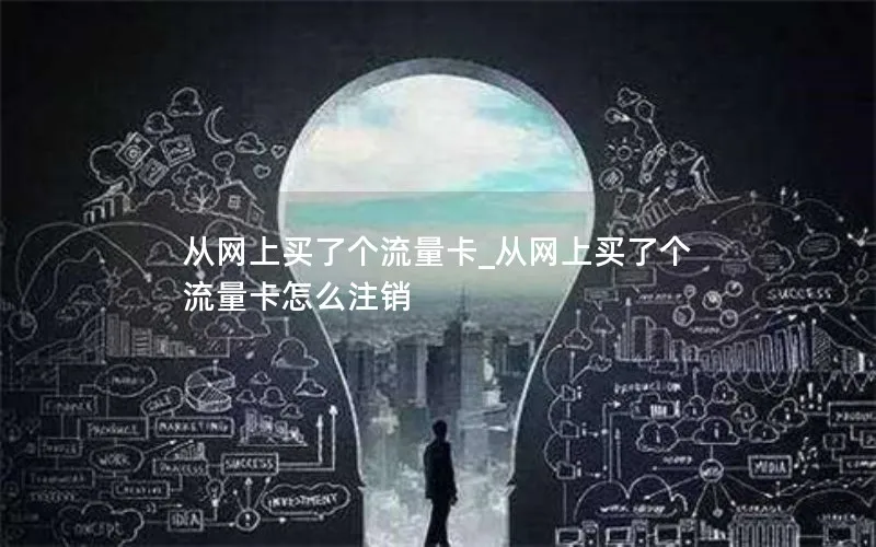 从网上买了个流量卡_从网上买了个流量卡怎么注销