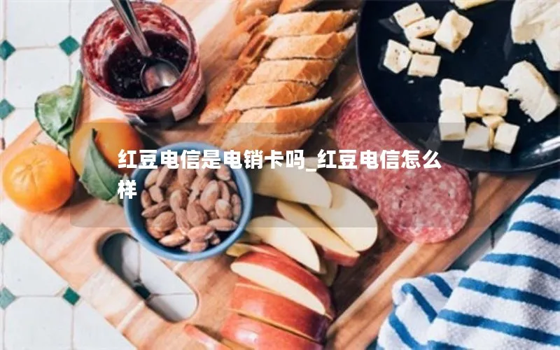 红豆电信是电销卡吗_红豆电信怎么样