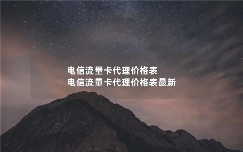 电信流量卡代理价格表 电信流量卡代理价格表最新