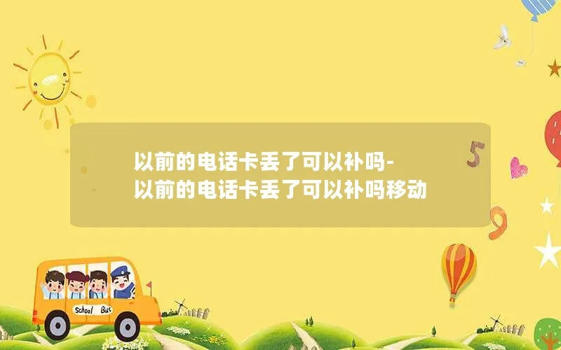 以前的电话卡丢了可以补吗-以前的电话卡丢了可以补吗移动