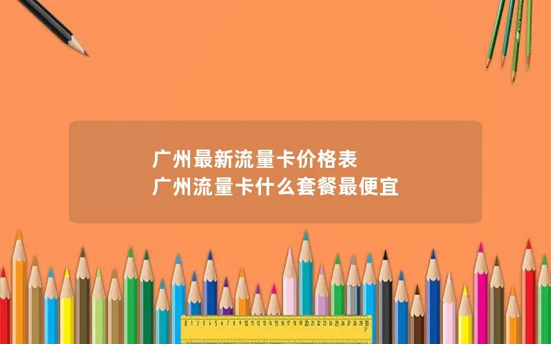 广州最新流量卡价格表 广州流量卡什么套餐最便宜