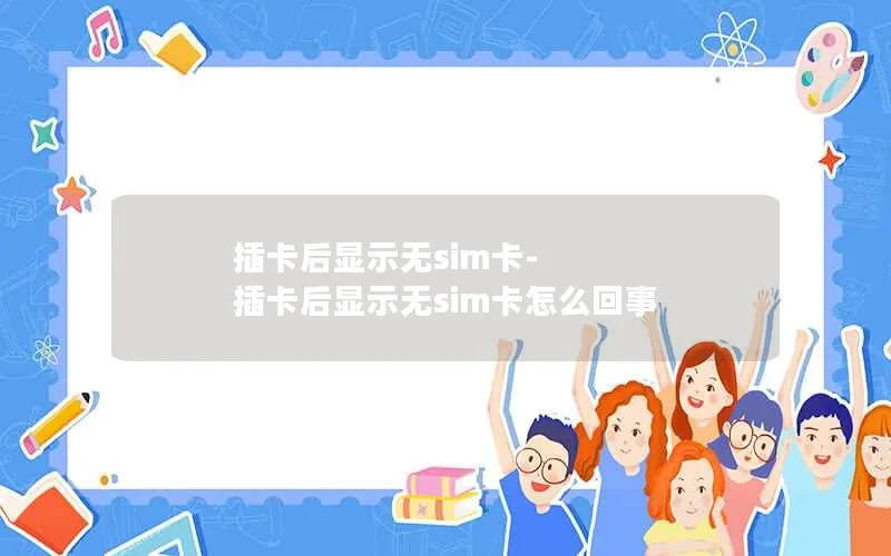 插卡后显示无sim卡-插卡后显示无sim卡怎么回事