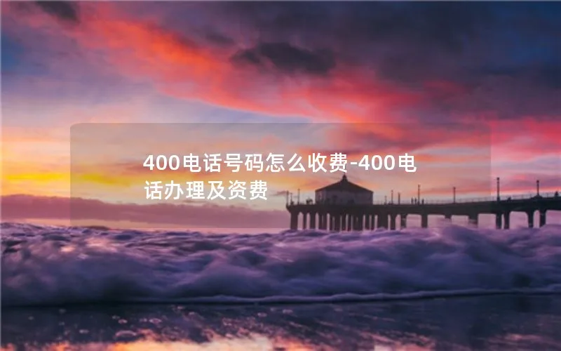 400电话号码怎么收费-400电话办理及资费