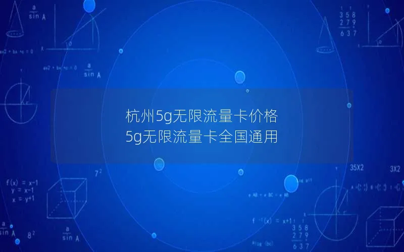 杭州5g无限流量卡价格 5g无限流量卡全国通用