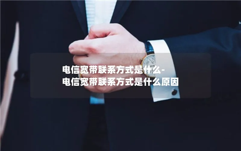 电信宽带联系方式是什么-电信宽带联系方式是什么原因