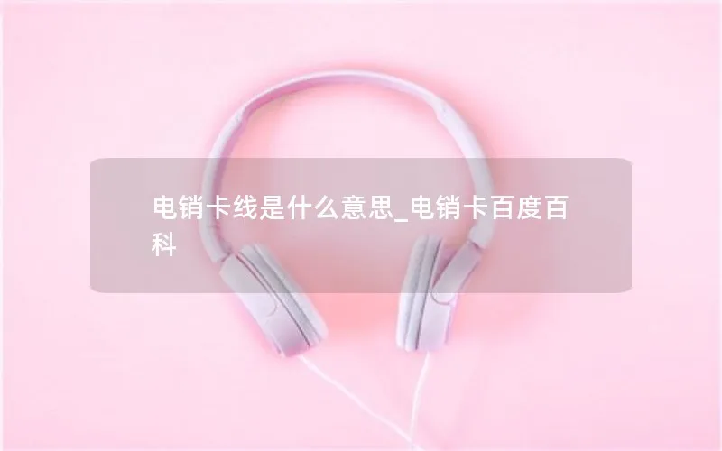 电销卡线是什么意思_电销卡百度百科