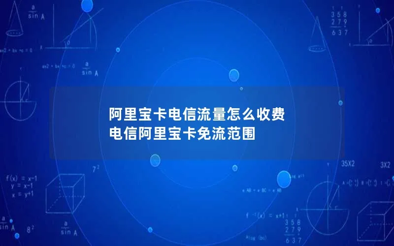 阿里宝卡电信流量怎么收费 电信阿里宝卡免流范围