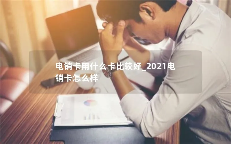 电销卡用什么卡比较好_2021电销卡怎么样