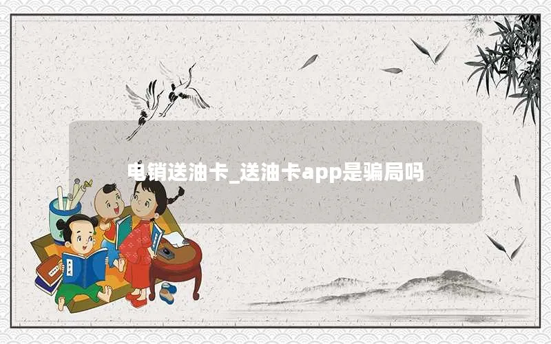 电销送油卡_送油卡app是骗局吗