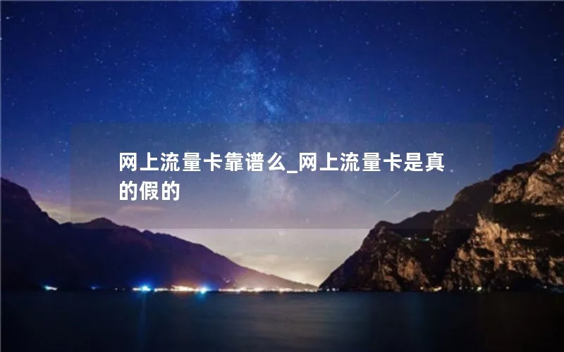 网上流量卡靠谱么_网上流量卡是真的假的