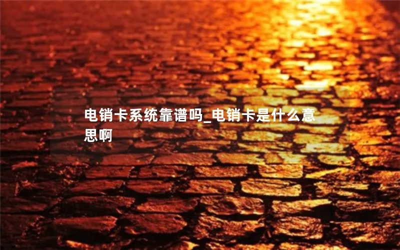 电销卡系统靠谱吗_电销卡是什么意思啊