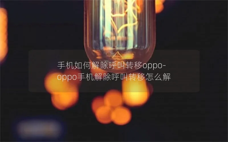 手机如何解除呼叫转移oppo-oppo手机解除呼叫转移怎么解