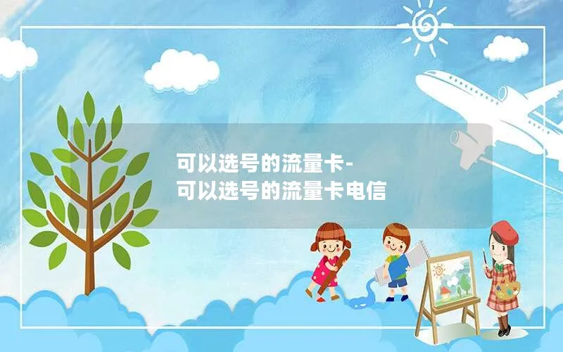 可以选号的流量卡-可以选号的流量卡电信