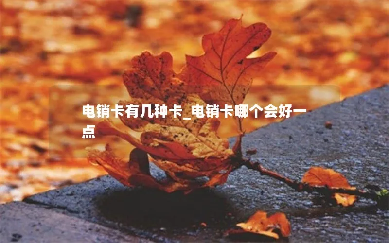 电销卡有几种卡_电销卡哪个会好一点