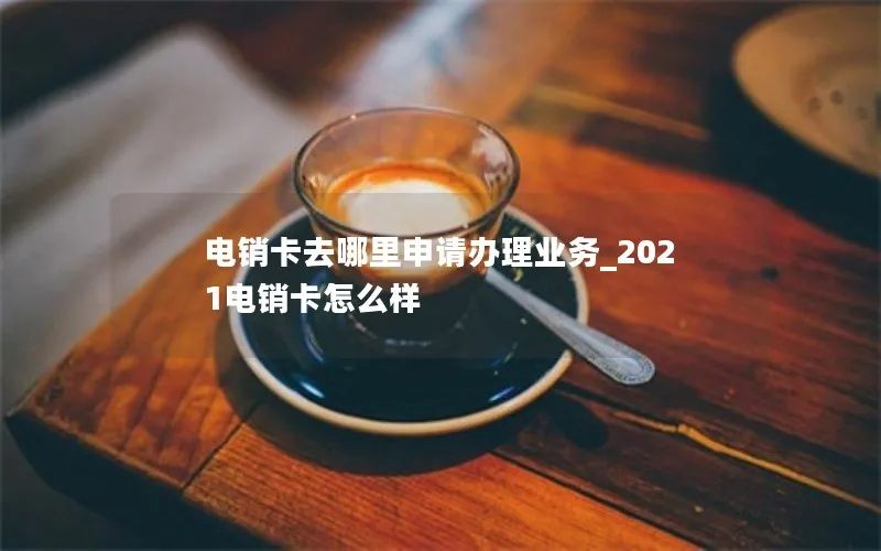 电销卡去哪里申请办理业务_2021电销卡怎么样