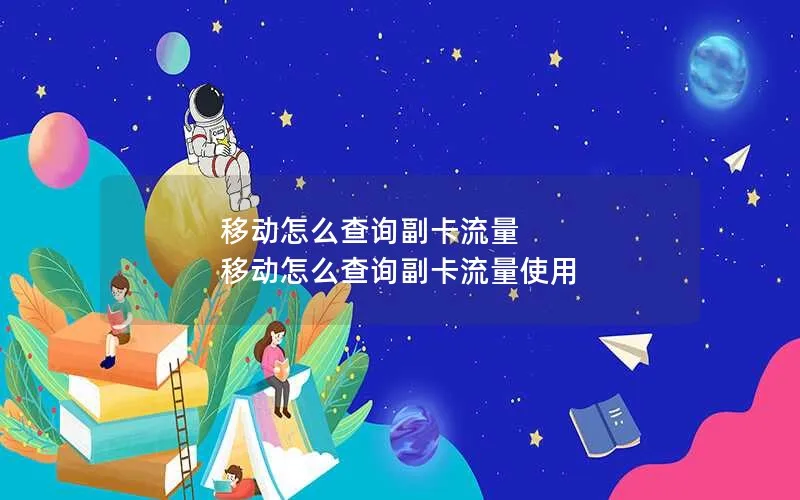 移动怎么查询副卡流量 移动怎么查询副卡流量使用