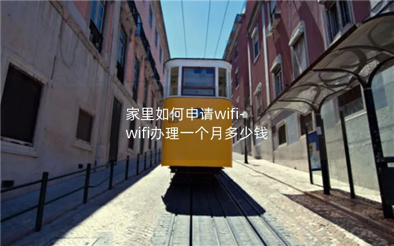 家里如何申请wifi-wifi办理一个月多少钱