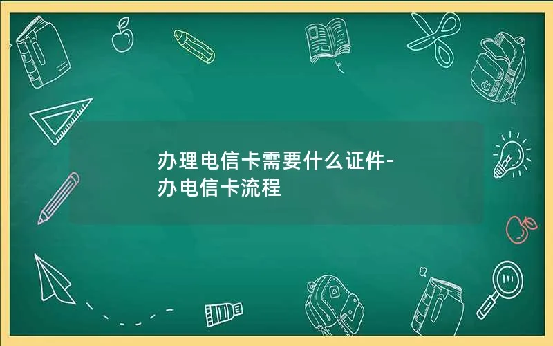 办理电信卡需要什么证件-办电信卡流程