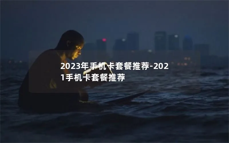 2023年手机卡套餐推荐-2021手机卡套餐推荐