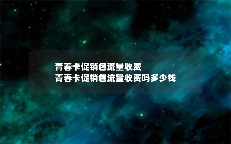 青春卡促销包流量收费 青春卡促销包流量收费吗多少钱