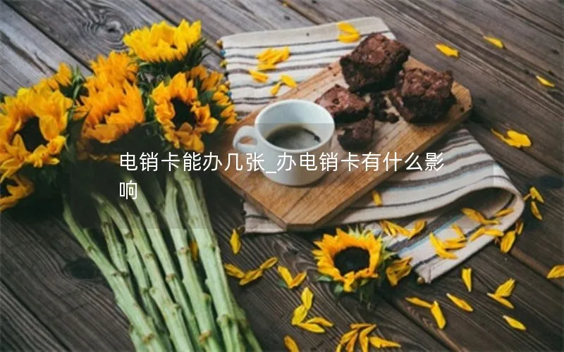 电销卡能办几张_办电销卡有什么影响