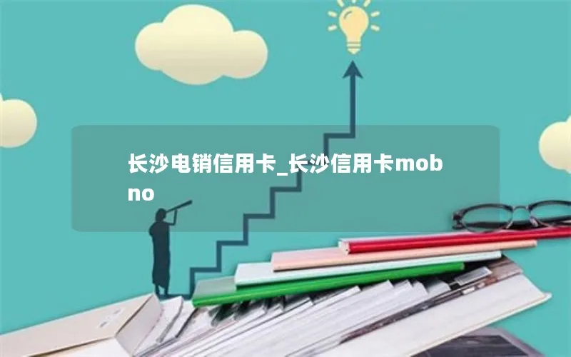 长沙电销信用卡_长沙信用卡mobno